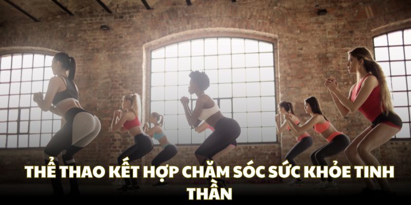 Thể thao kết hợp chăm sóc sức khỏe tinh thần